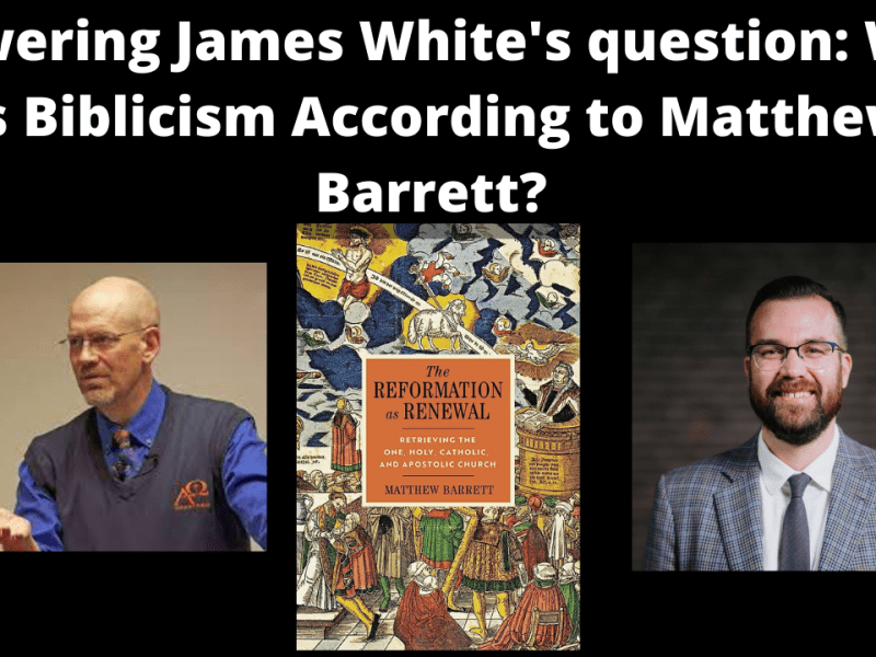 Answering James White’s question: What is Biblicism According to Matthew&nbsp;Barrett?